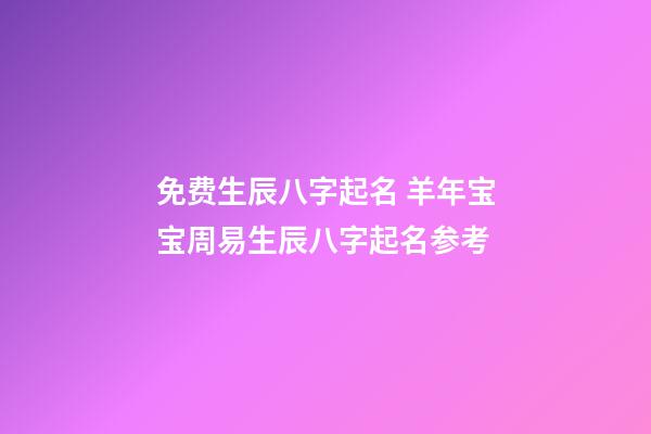 免费生辰八字起名 羊年宝宝周易生辰八字起名参考